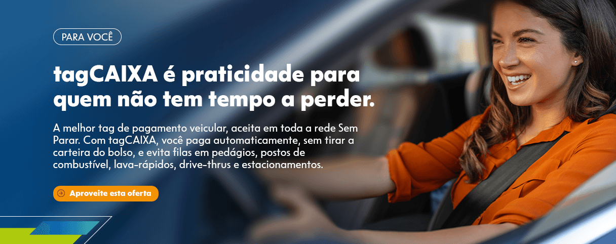 flag: PARA VOCÊ - title: tagCAIXA é  praticidade para quem não tem tempo a perder. - description: A melhor tag de pagamento veicular, aceita em toda a rede Sem Parar. Com tagCAIXA, você paga automaticamente, sem tirar a carteira do bolso, e evita filas em pedágios, postos de combustível, lava-rápidos, drive-thrus e estacionamentos.  - Aproveite esta oferta